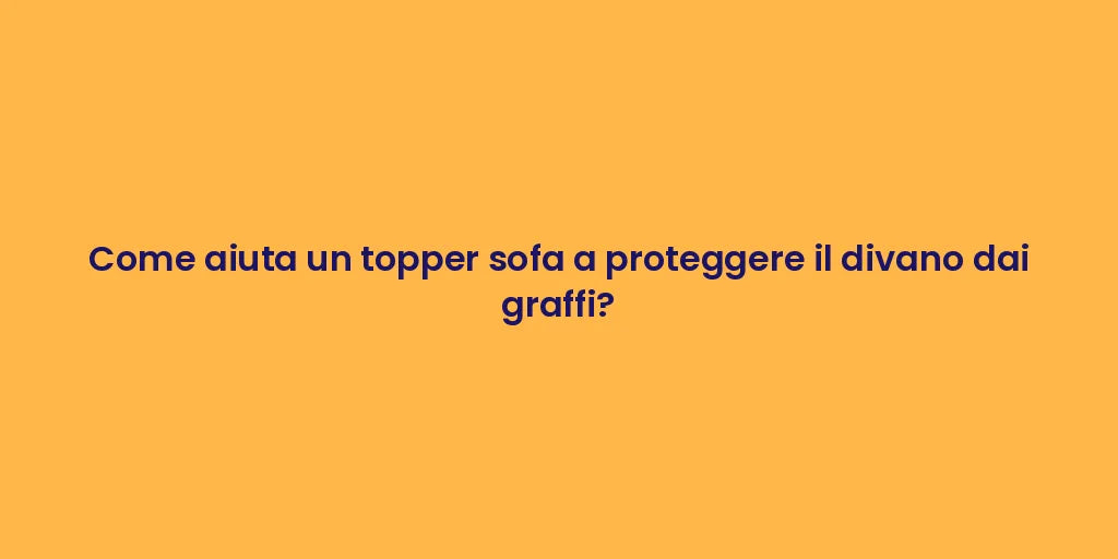 Come aiuta un topper sofa a proteggere il divano dai graffi?