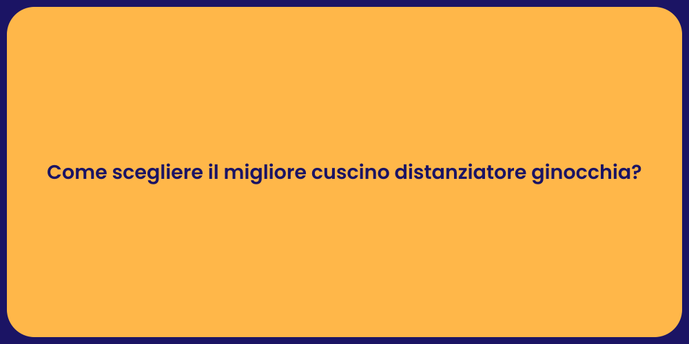 Come scegliere il migliore cuscino distanziatore ginocchia?