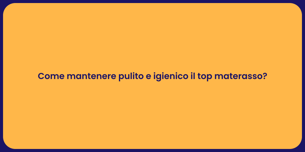 Come mantenere pulito e igienico il top materasso?