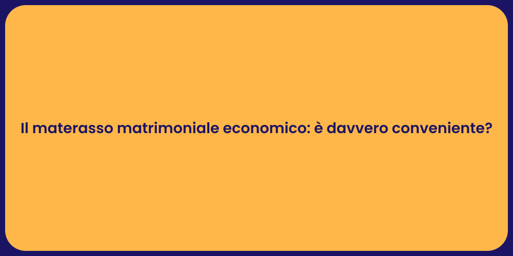 Il materasso matrimoniale economico: è davvero conveniente?