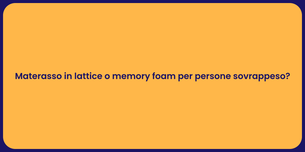 Materasso in lattice o memory foam per persone sovrappeso?