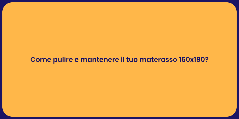 Come pulire e mantenere il tuo materasso 160x190?