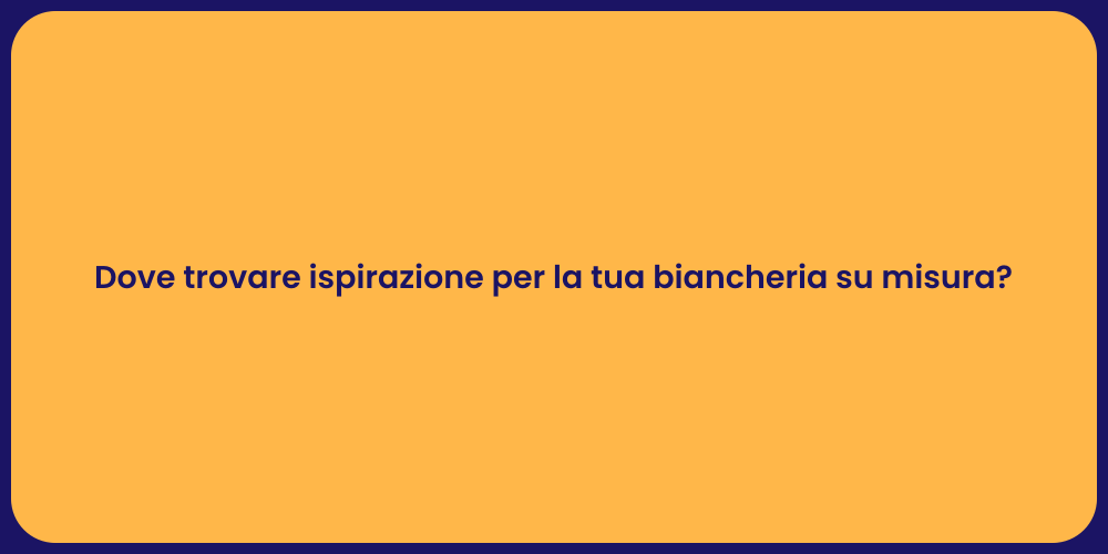 Dove trovare ispirazione per la tua biancheria su misura?