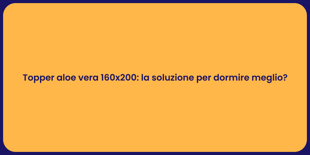 Topper aloe vera 160x200: la soluzione per dormire meglio?