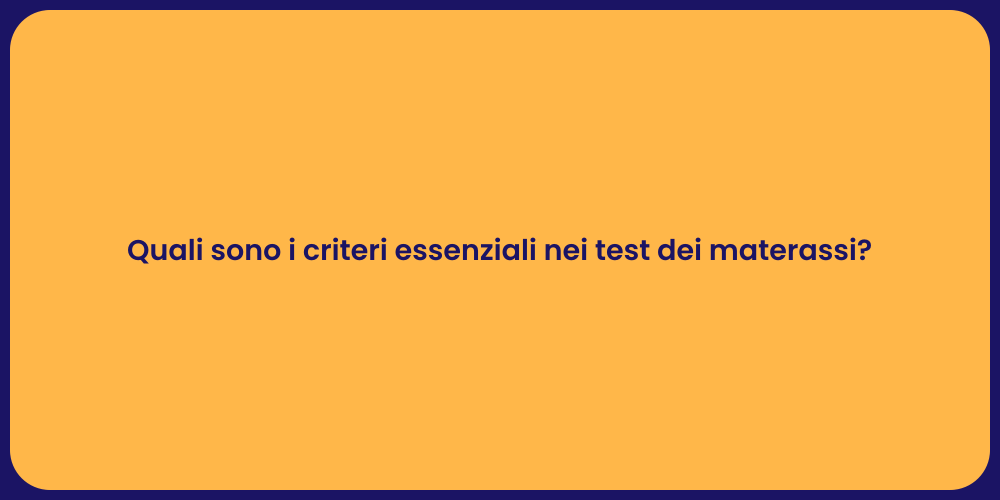 Quali sono i criteri essenziali nei test dei materassi?