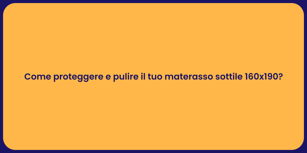 Come proteggere e pulire il tuo materasso sottile 160x190?