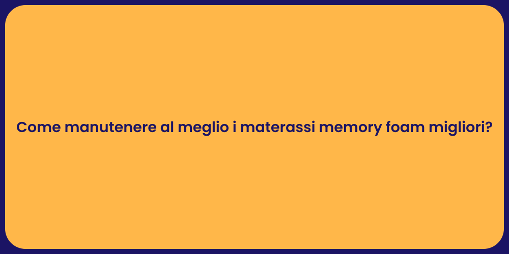 Come manutenere al meglio i materassi memory foam migliori?