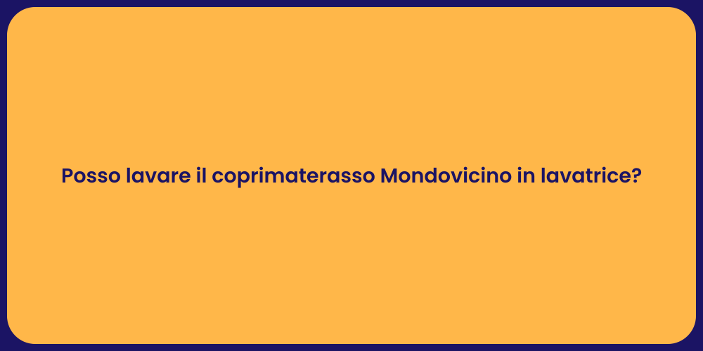 Posso lavare il coprimaterasso Mondovicino in lavatrice?