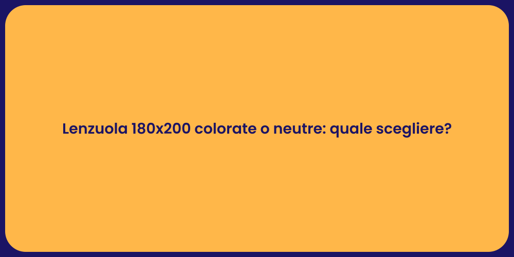 Lenzuola 180x200 colorate o neutre: quale scegliere?