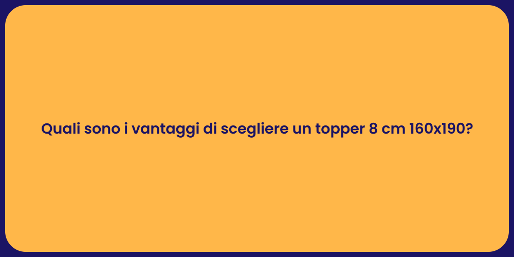 Quali sono i vantaggi di scegliere un topper 8 cm 160x190?
