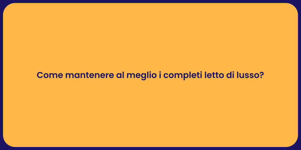 Come mantenere al meglio i completi letto di lusso?