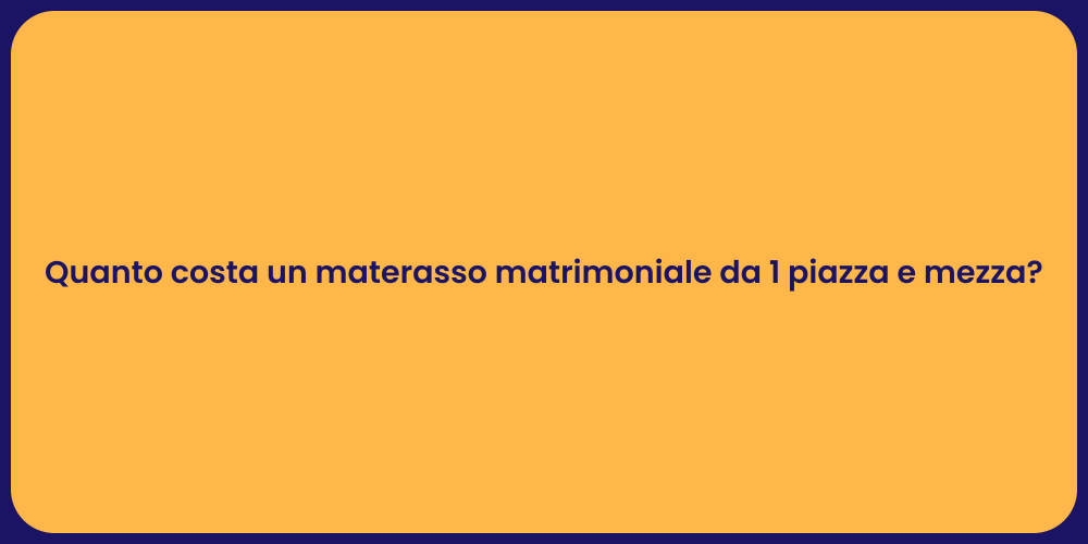 Quanto costa un materasso matrimoniale da 1 piazza e mezza?