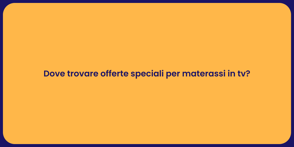 Dove trovare offerte speciali per materassi in tv?