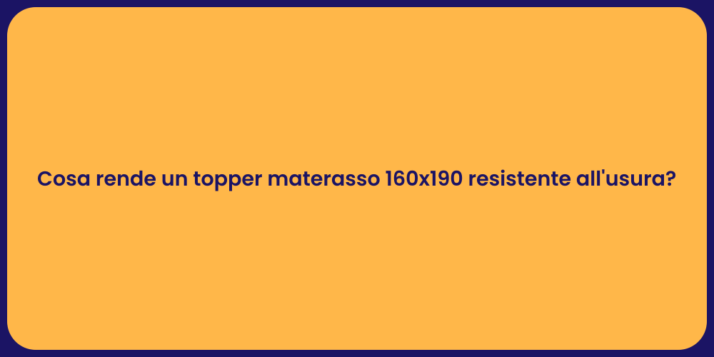 Cosa rende un topper materasso 160x190 resistente all'usura?