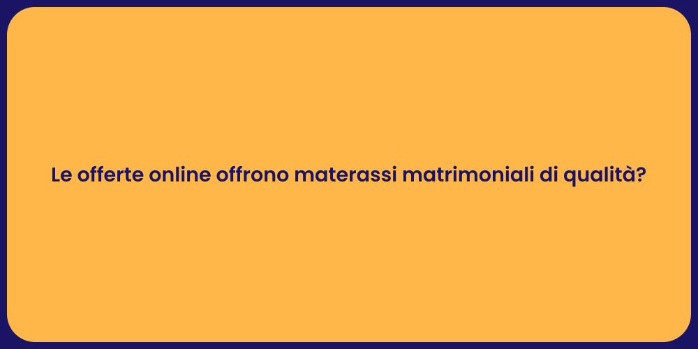 Le offerte online offrono materassi matrimoniali di qualità?