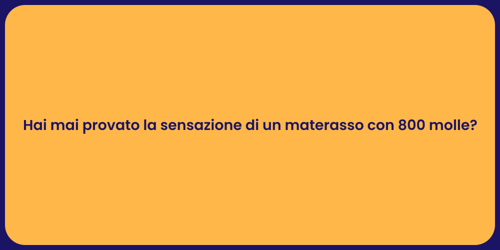 Hai mai provato la sensazione di un materasso con 800 molle?