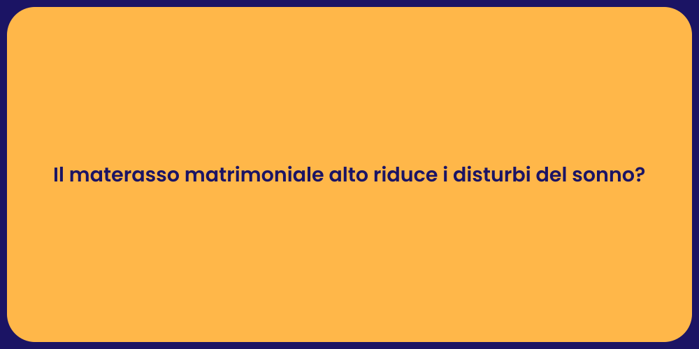 Il materasso matrimoniale alto riduce i disturbi del sonno?