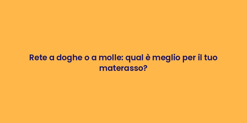 Rete a doghe o a molle: qual è meglio per il tuo materasso?