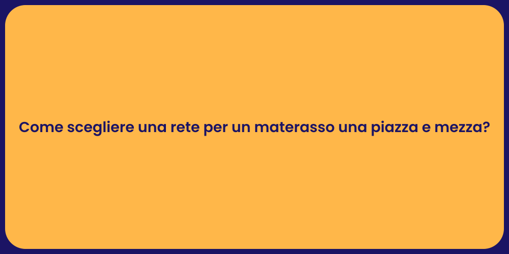 Come scegliere una rete per un materasso una piazza e mezza?