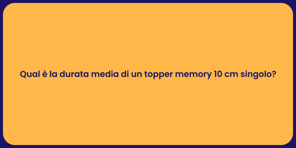 Qual è la durata media di un topper memory 10 cm singolo?