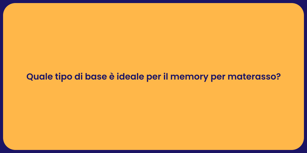 Quale tipo di base è ideale per il memory per materasso?