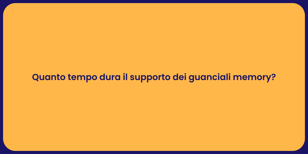 Quanto tempo dura il supporto dei guanciali memory?