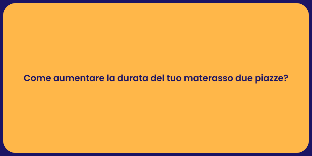 Come aumentare la durata del tuo materasso due piazze?