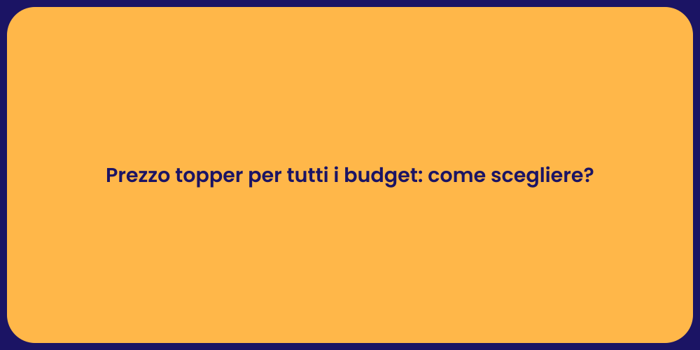 Prezzo topper per tutti i budget: come scegliere?