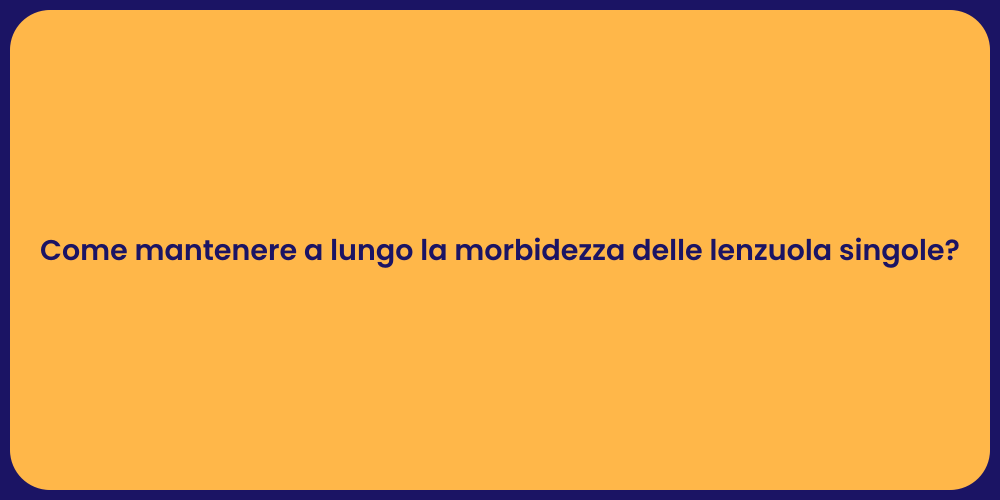 Come mantenere a lungo la morbidezza delle lenzuola singole?