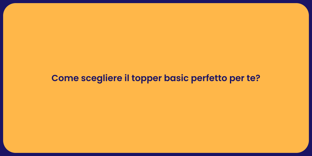 Come scegliere il topper basic perfetto per te?