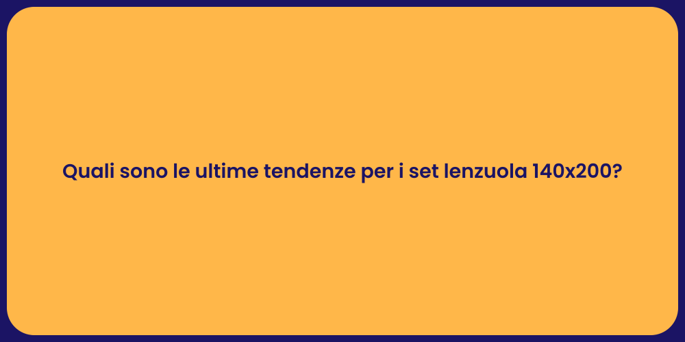Quali sono le ultime tendenze per i set lenzuola 140x200?