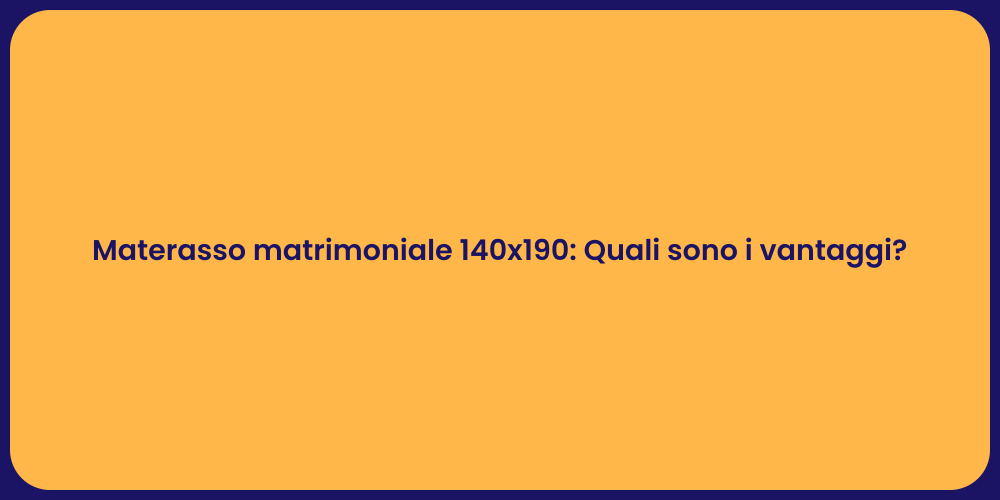 Materasso matrimoniale 140x190: Quali sono i vantaggi?