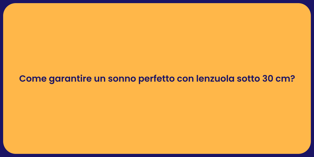 Come garantire un sonno perfetto con lenzuola sotto 30 cm?