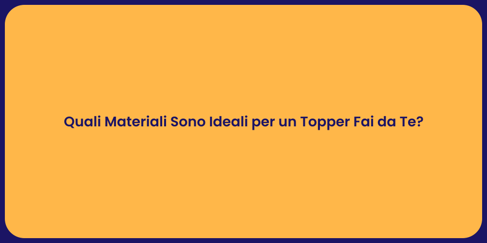Quali Materiali Sono Ideali per un Topper Fai da Te?