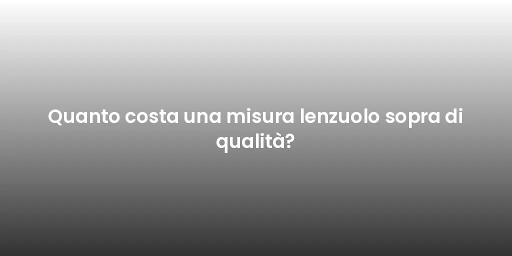 Quanto costa una misura lenzuolo sopra di qualità?