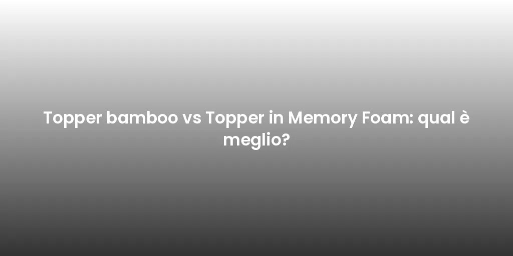 Topper bamboo vs Topper in Memory Foam: qual è meglio?