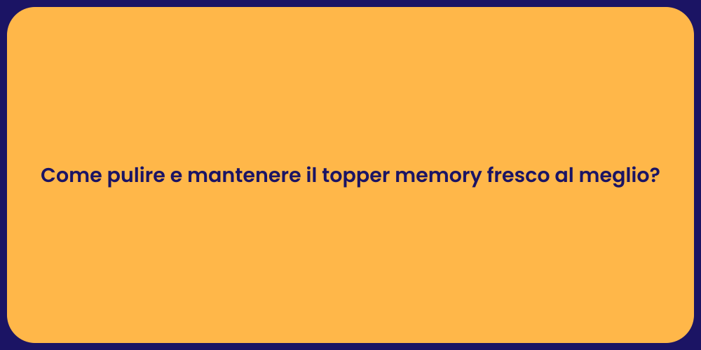 Come pulire e mantenere il topper memory fresco al meglio?