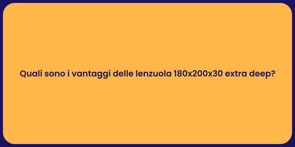 Quali sono i vantaggi delle lenzuola 180x200x30 extra deep?