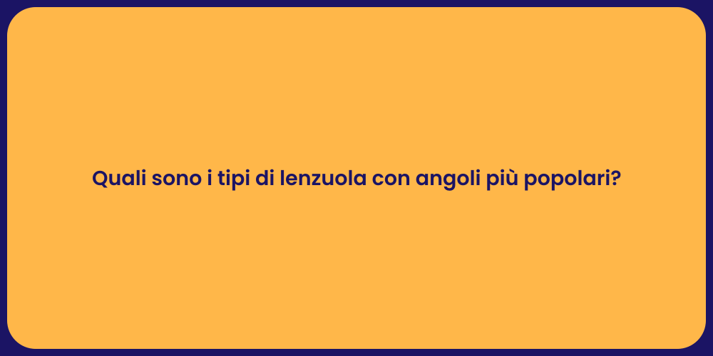 Quali sono i tipi di lenzuola con angoli più popolari?