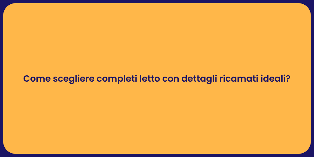 Come scegliere completi letto con dettagli ricamati ideali?
