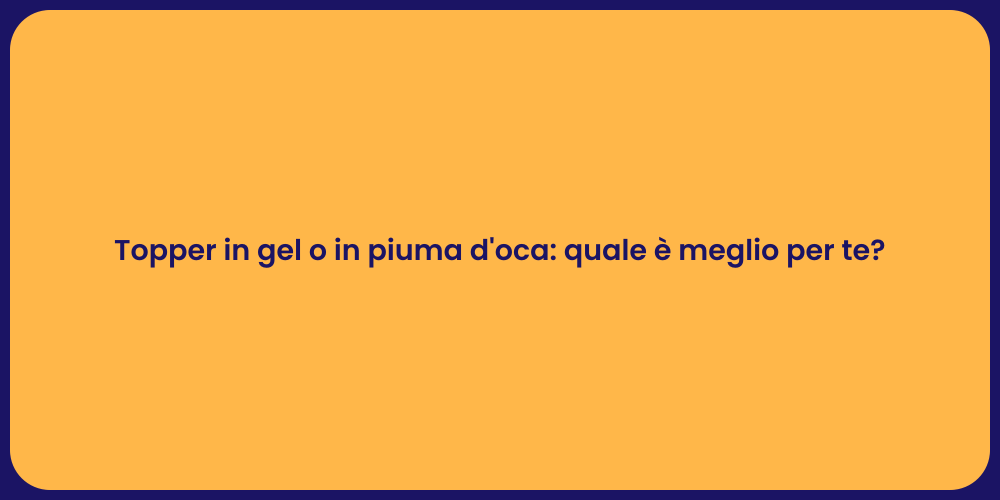 Topper in gel o in piuma d'oca: quale è meglio per te?