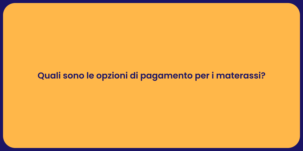 Quali sono le opzioni di pagamento per i materassi?