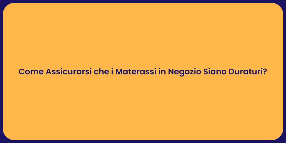 Come Assicurarsi che i Materassi in Negozio Siano Duraturi?
