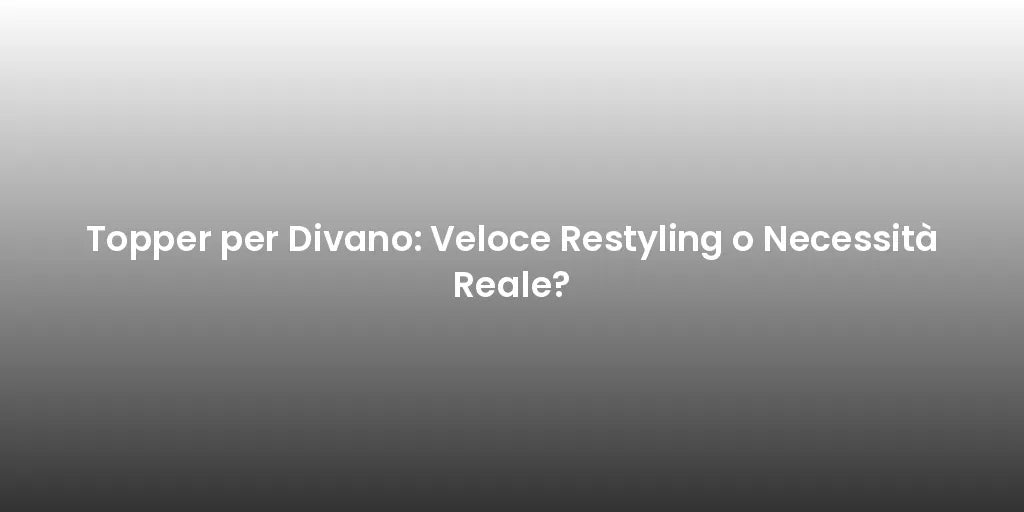 Topper per Divano: Veloce Restyling o Necessità Reale?