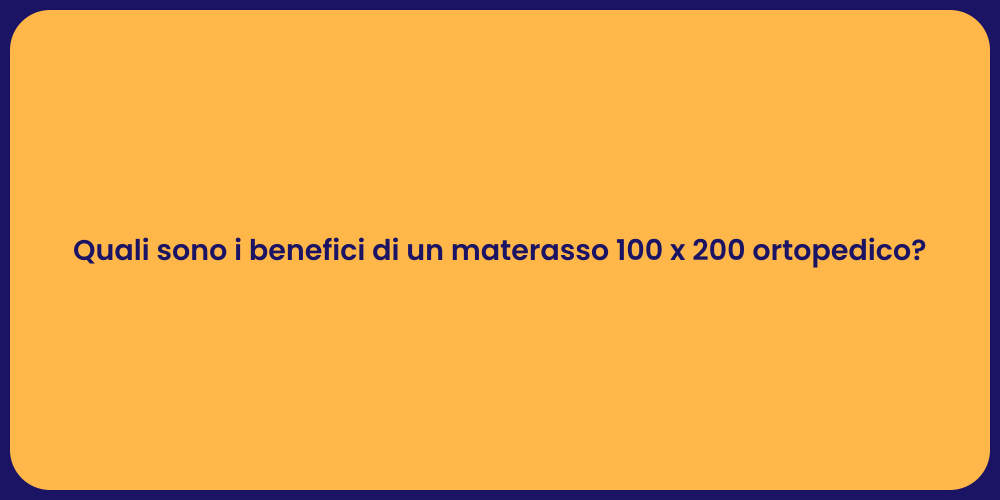 Quali sono i benefici di un materasso 100 x 200 ortopedico?