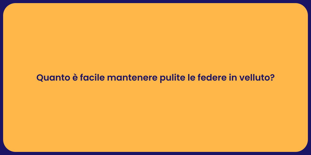 Quanto è facile mantenere pulite le federe in velluto?