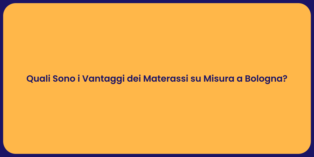 Quali Sono i Vantaggi dei Materassi su Misura a Bologna?