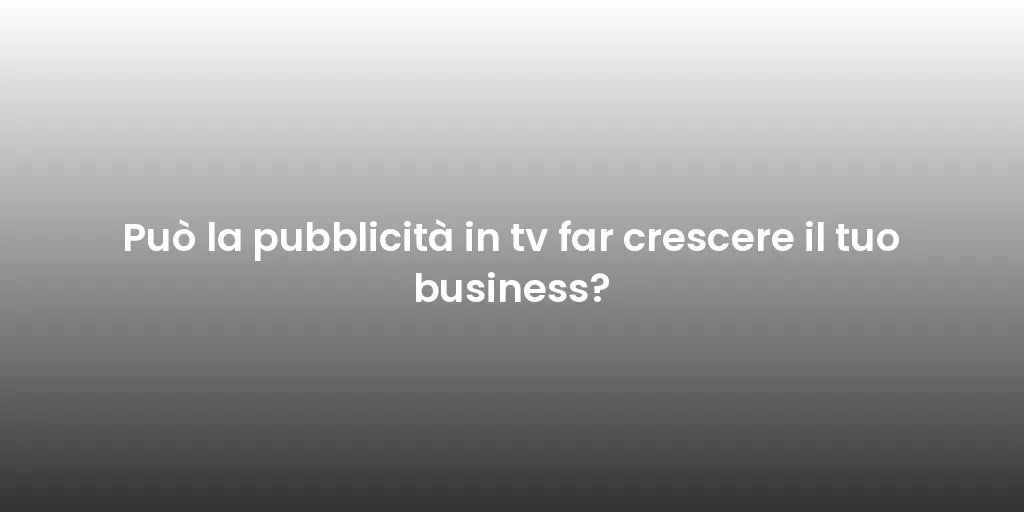 Può la pubblicità in tv far crescere il tuo business?