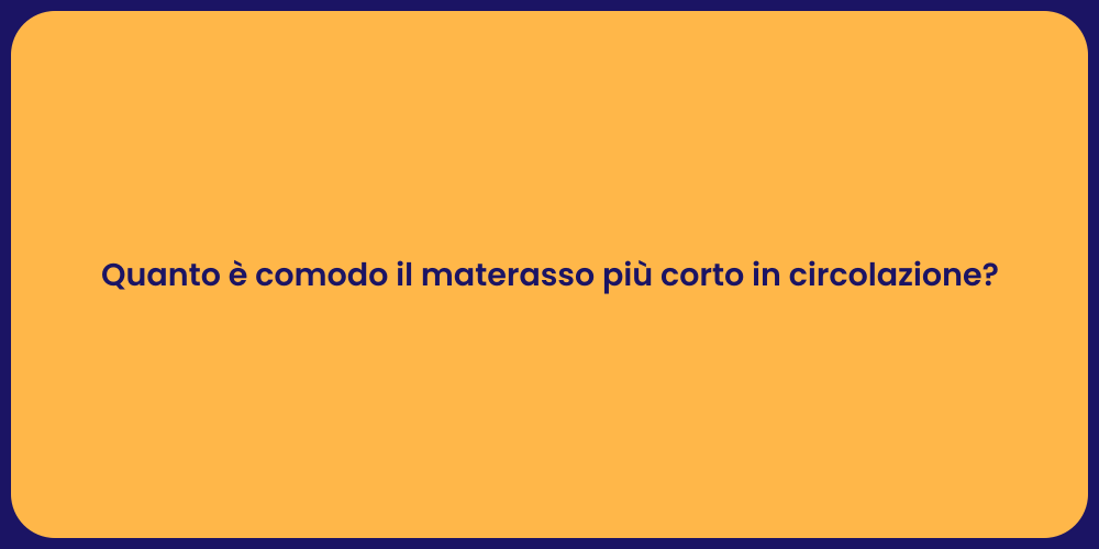 Quanto è comodo il materasso più corto in circolazione?