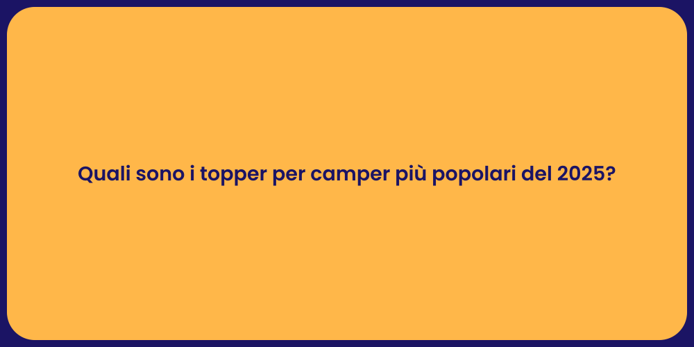 Quali sono i topper per camper più popolari del 2025?
